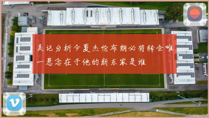 美记分析今夏杰伦布朗必将转会唯一悬念在于他的新东家是谁