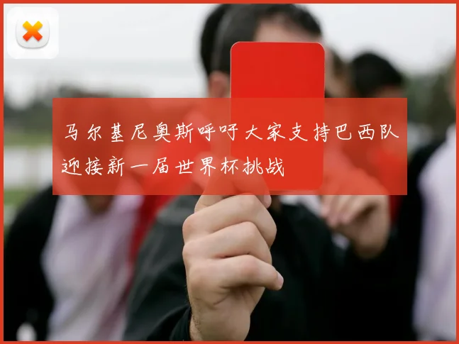 马尔基尼奥斯呼吁大家支持巴西队迎接新一届世界杯挑战