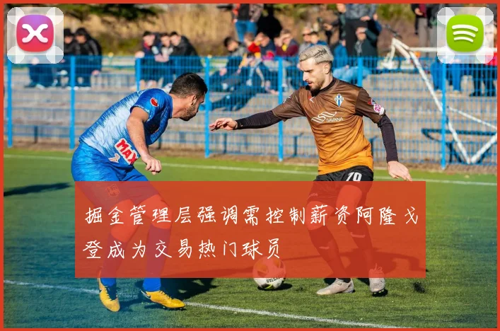 掘金管理层强调需控制薪资阿隆戈登成为交易热门球员
