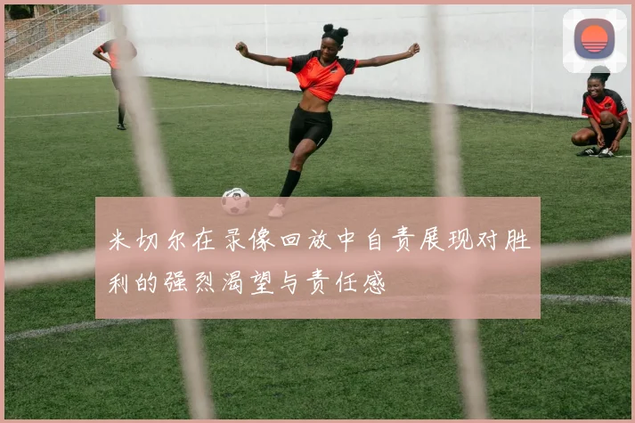 米切尔在录像回放中自责展现对胜利的强烈渴望与责任感